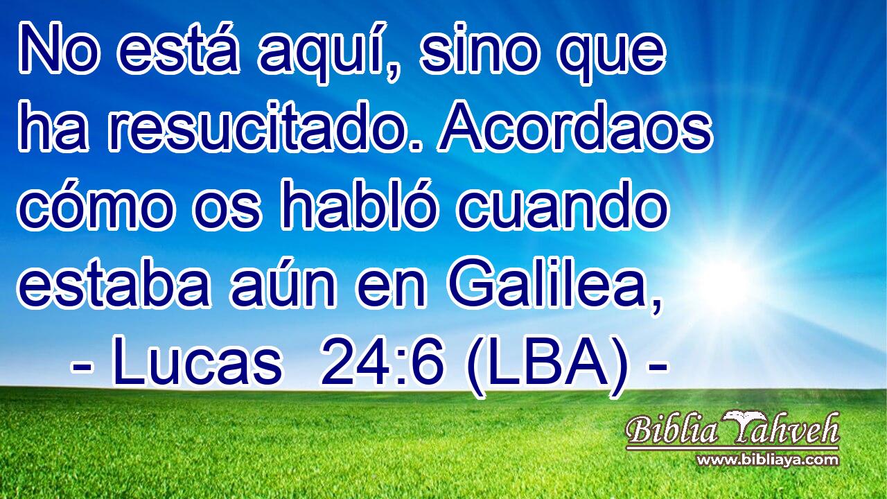 No está aquí, sino que ha resucitado. Acordaos cómo os habló cuando estaba aún en Galilea,