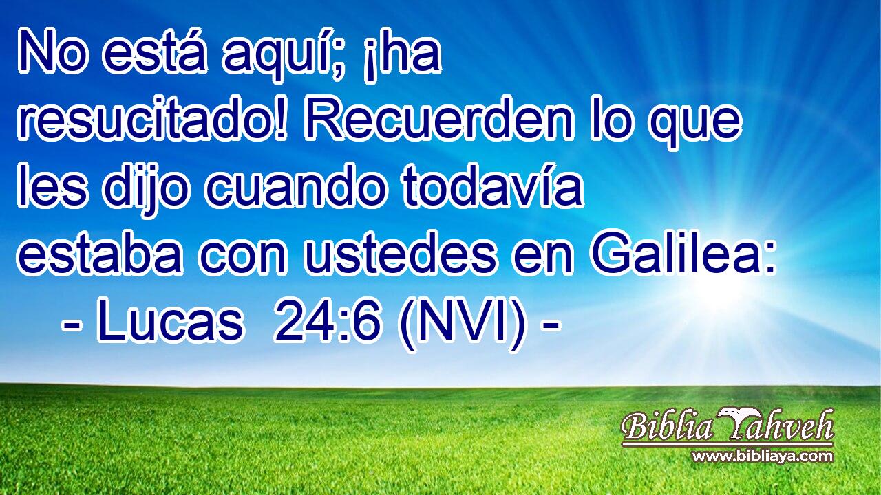  No está aquí; ¡ha resucitado! Recuerden lo que les dijo cuando todavía estaba con ustedes en Galilea: 