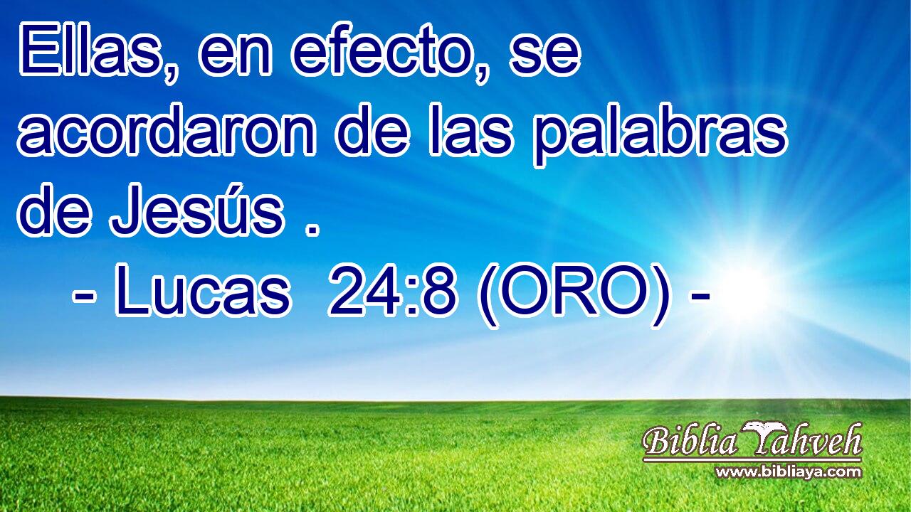  Ellas, en efecto, se acordaron de las palabras de Jesús . 