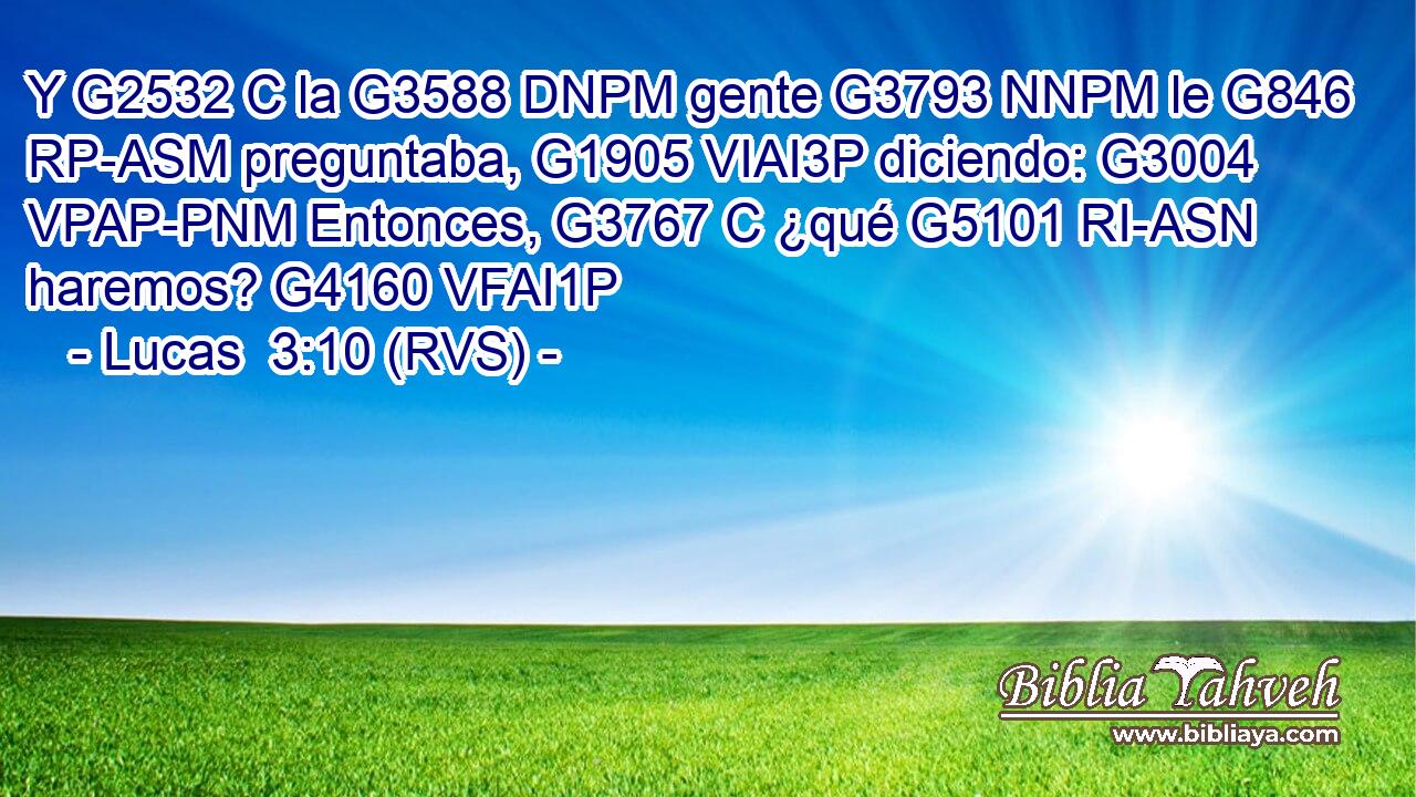 Y G2532 C la G3588 DNPM gente G3793 NNPM le G846 RP-ASM preguntaba, G1905 VIAI3P diciendo: G3004 VPAP-PNM Entonces, G3767 C ¿qué G5101 RI-ASN haremos? G4160 VFAI1P 