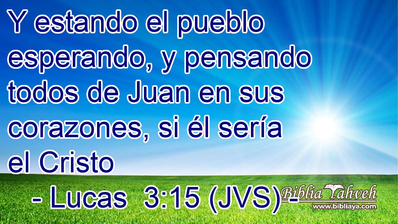 Y estando el pueblo esperando, y pensando todos de Juan en sus corazones, si él sería el Cristo