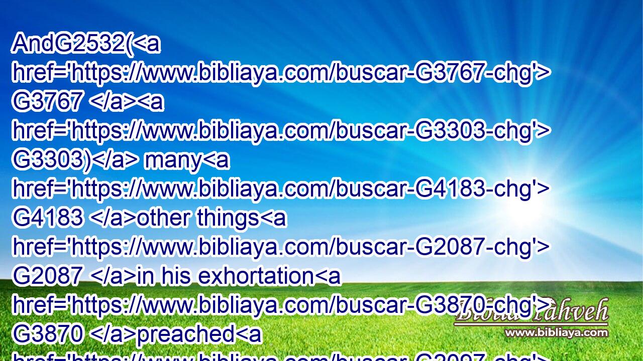 AndG2532( G3767  G3303) many G4183 other things G2087 in his exhortation G3870 preached G2097 he unto the G3588 people.G2992