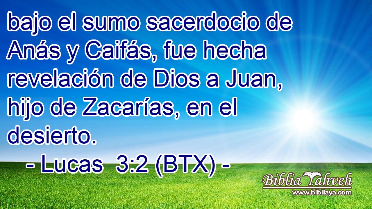 bajo el sumo sacerdocio de Anás y Caifás, fue hecha revelación de Dios a Juan, hijo de Zacarías, en el desierto.