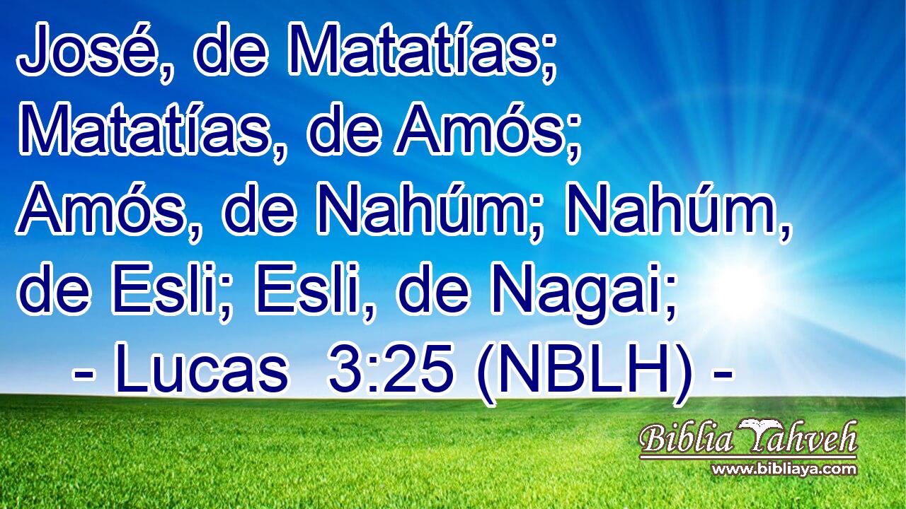  José, de Matatías; Matatías, de Amós; Amós, de Nahúm; Nahúm, de Esli; Esli, de Nagai; 