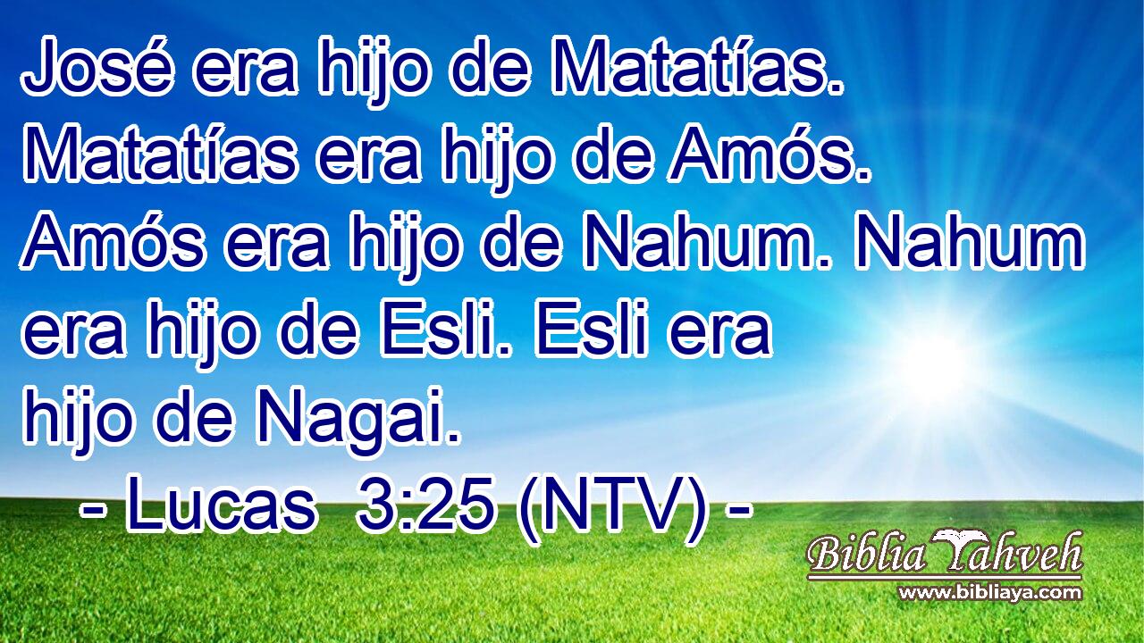 José era hijo de Matatías. Matatías era hijo de Amós. Amós era hijo de Nahum. Nahum era hijo de Esli. Esli era hijo de Nagai.
