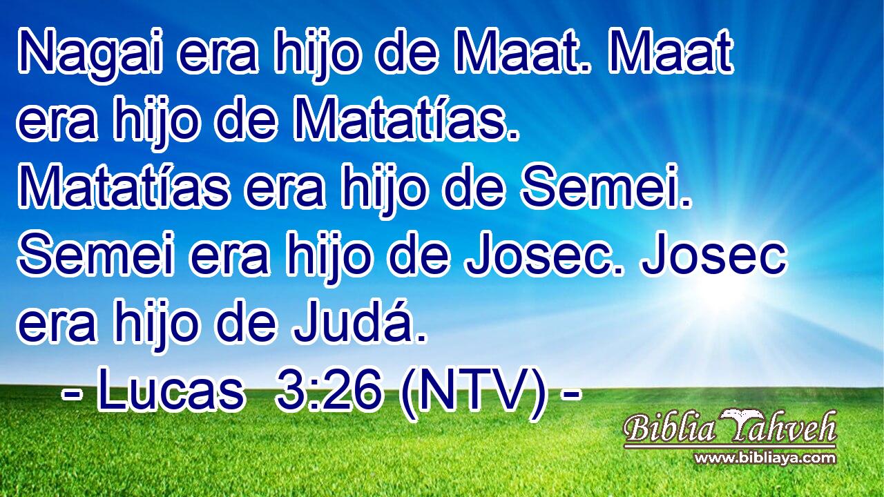 Nagai era hijo de Maat. Maat era hijo de Matatías. Matatías era hijo de Semei. Semei era hijo de Josec. Josec era hijo de Judá.
