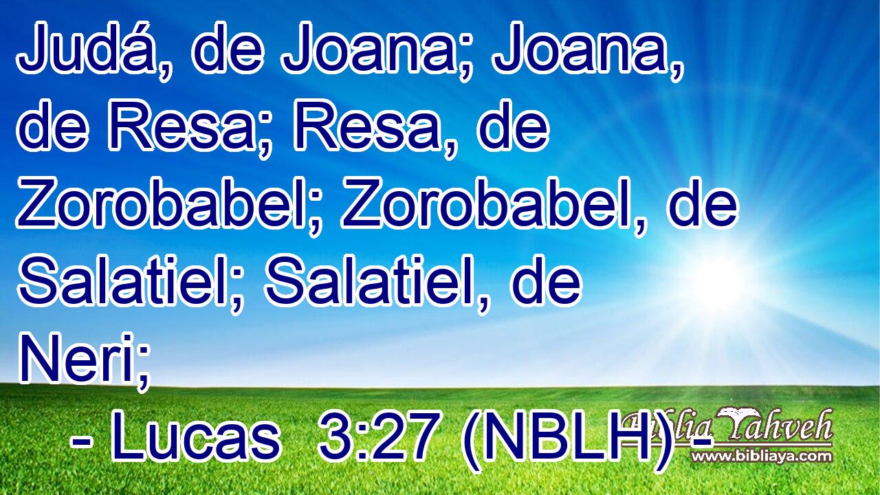  Judá, de Joana; Joana, de Resa; Resa, de Zorobabel; Zorobabel, de Salatiel; Salatiel, de Neri; 