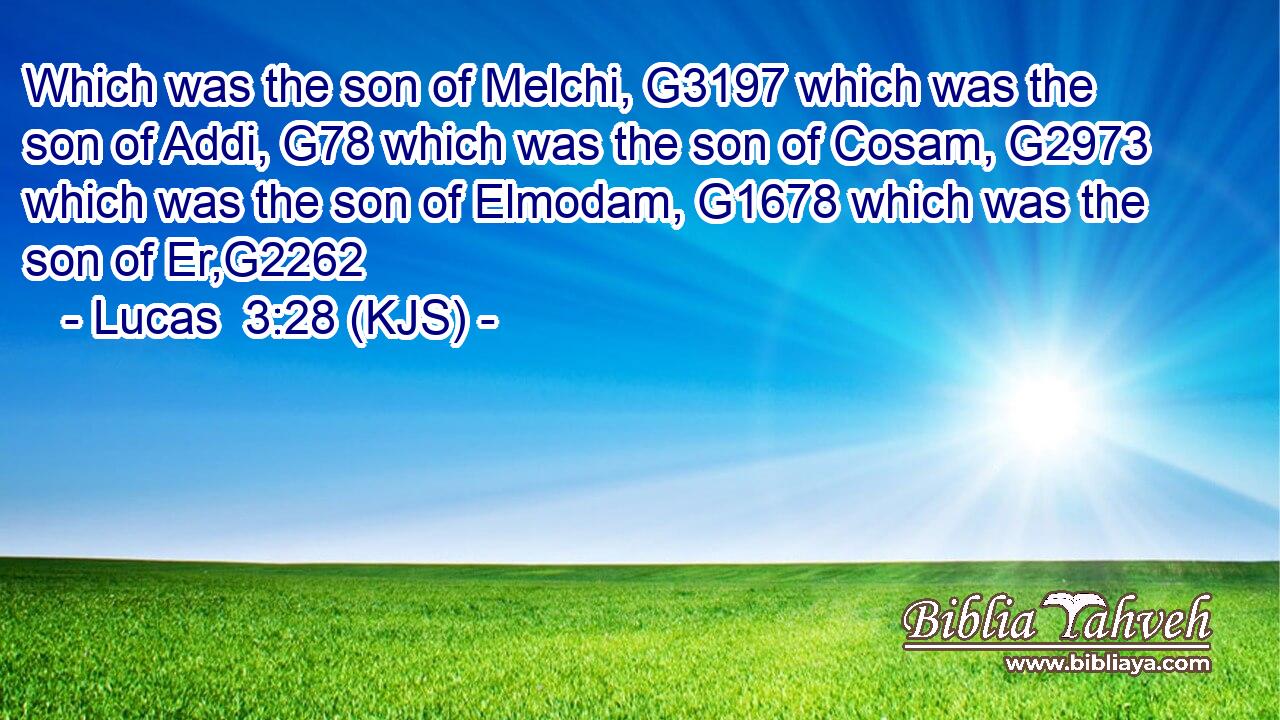 Which was the son of Melchi, G3197 which was the son of Addi, G78 which was the son of Cosam, G2973 which was the son of Elmodam, G1678 which was the son of Er,G2262