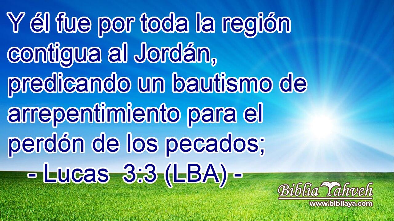 Y él fue por toda la región contigua al Jordán, predicando un bautismo de arrepentimiento para el perdón de los pecados;