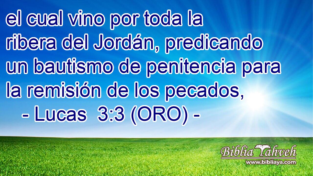  el cual vino por toda la ribera del Jordán, predicando un bautismo de penitencia para la remisión de los pecados, 