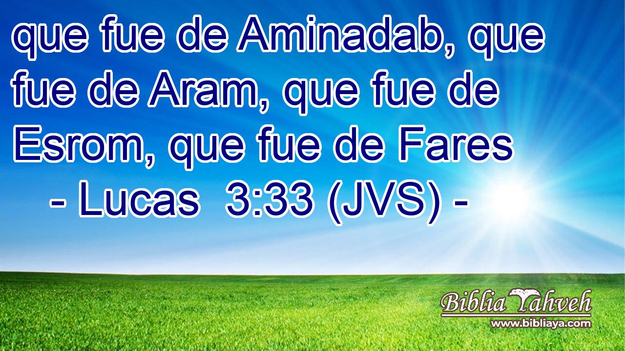 que fue de Aminadab, que fue de Aram, que fue de Esrom, que fue de Fares