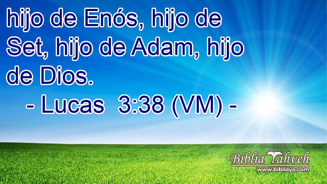  hijo de Enós, hijo de Set, hijo de Adam, hijo de Dios. 