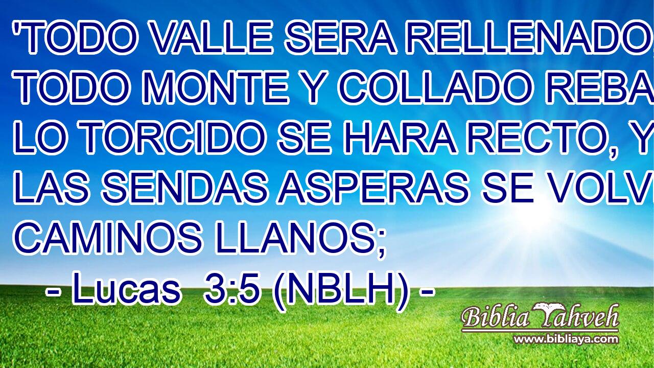  'TODO VALLE SERA RELLENADO, Y TODO MONTE Y COLLADO REBAJADO; LO TORCIDO SE HARA RECTO, Y LAS SENDAS ASPERAS SE VOLVERAN CAMINOS LLANOS; 