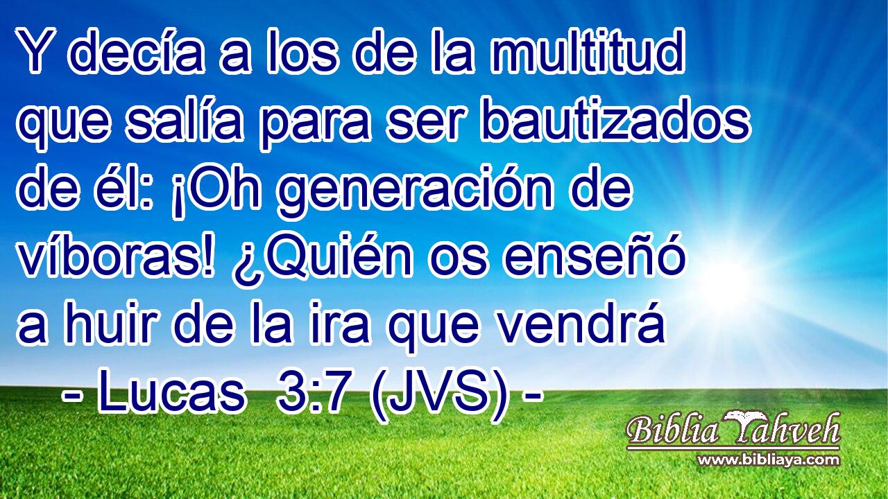 Y decía a los de la multitud que salía para ser bautizados de él: ¡Oh generación de víboras! ¿Quién os enseñó a huir de la ira que vendrá