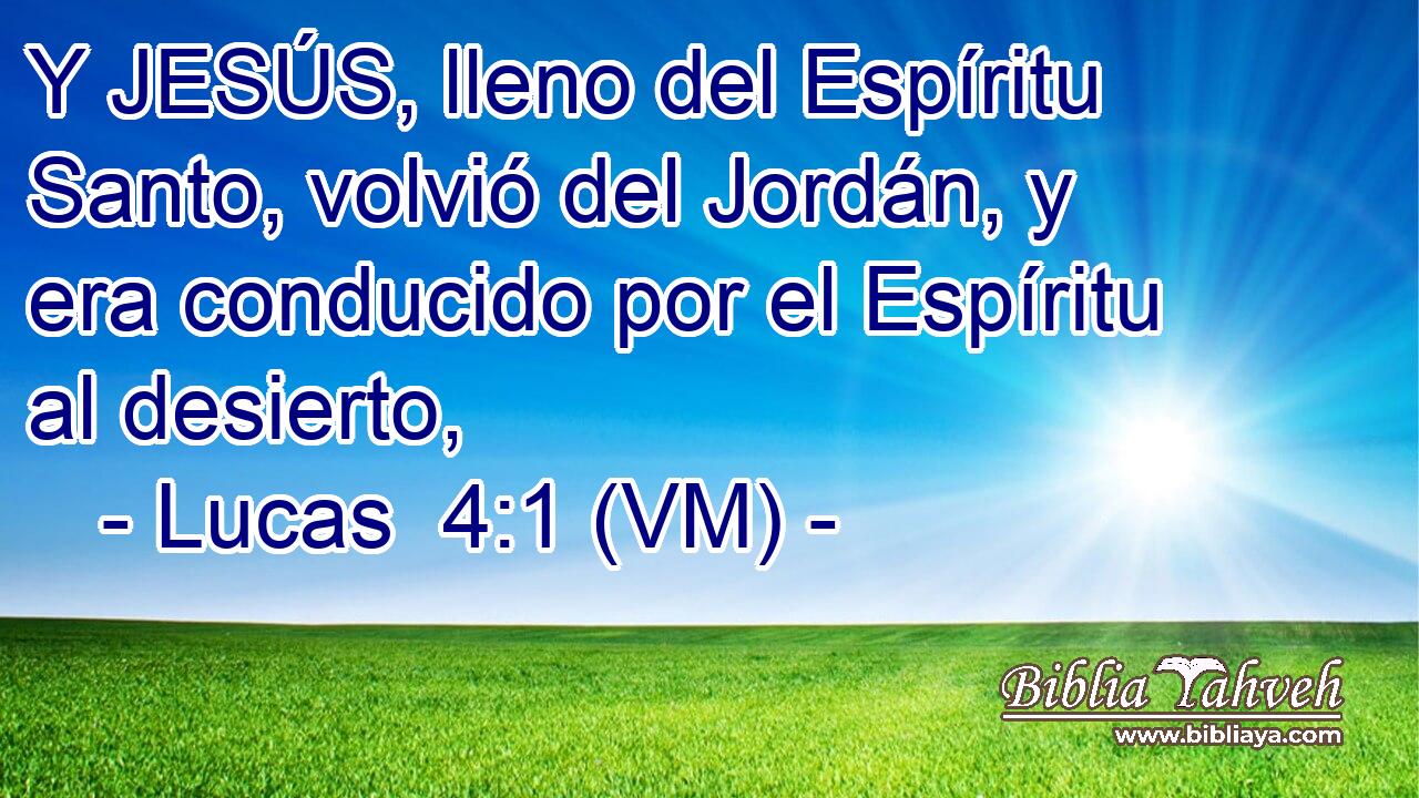  Y JESÚS, lleno del Espíritu Santo, volvió del Jordán, y era conducido por el Espíritu al desierto, 