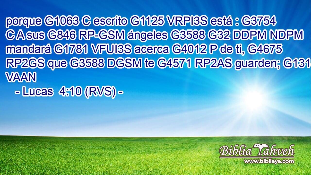 porque G1063 C escrito G1125 VRPI3S está : G3754 C A sus G846 RP-GSM ángeles G3588 G32 DDPM NDPM mandará G1781 VFUI3S acerca G4012 P de ti, G4675 RP2GS que G3588 DGSM te G4571 RP2AS guarden; G1314 VAAN 