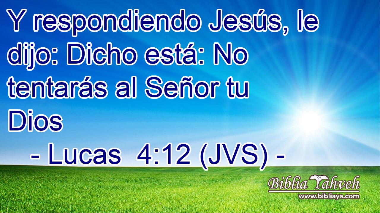 Y respondiendo Jesús, le dijo: Dicho está: No tentarás al Señor tu Dios