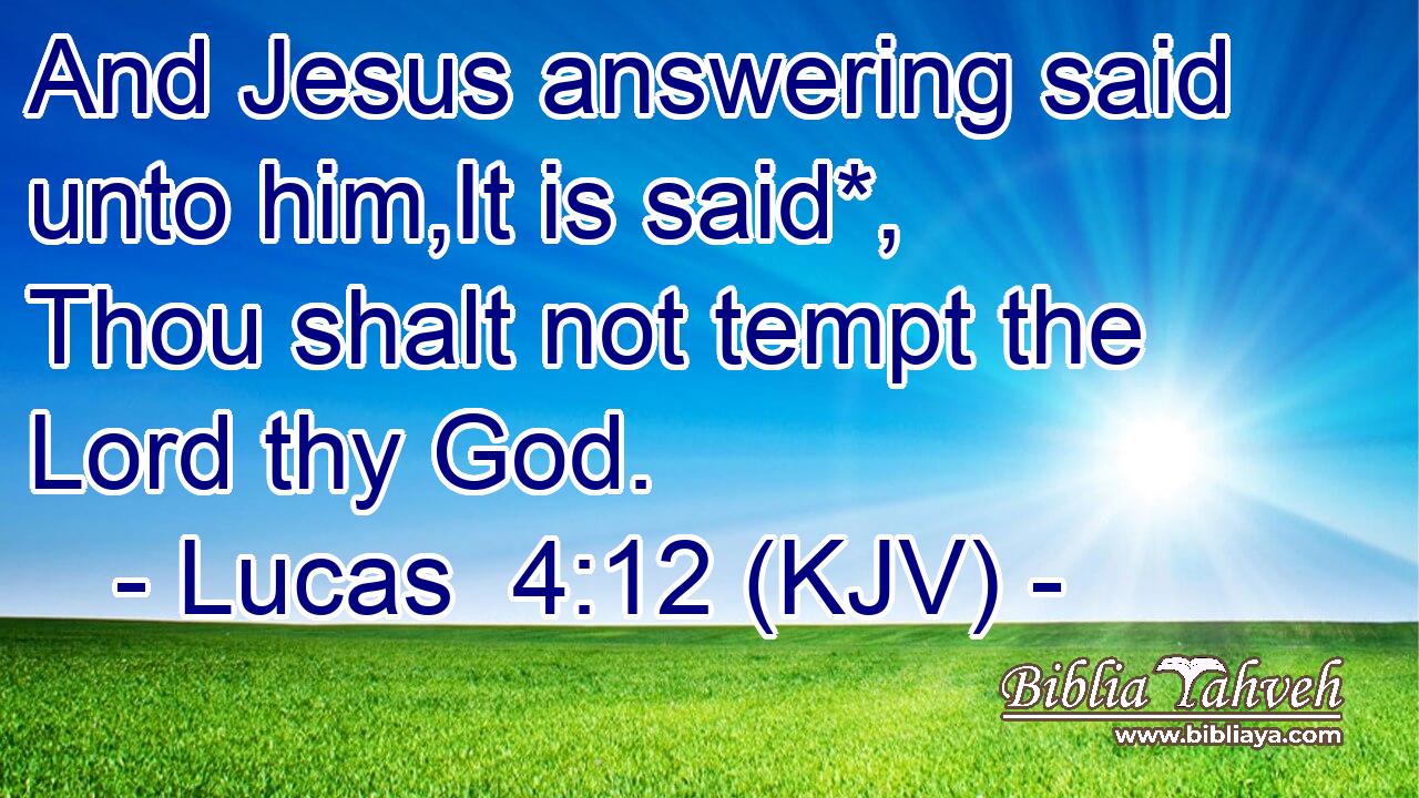 And Jesus answering said unto him,It is said*, Thou shalt not tempt the Lord thy God.
