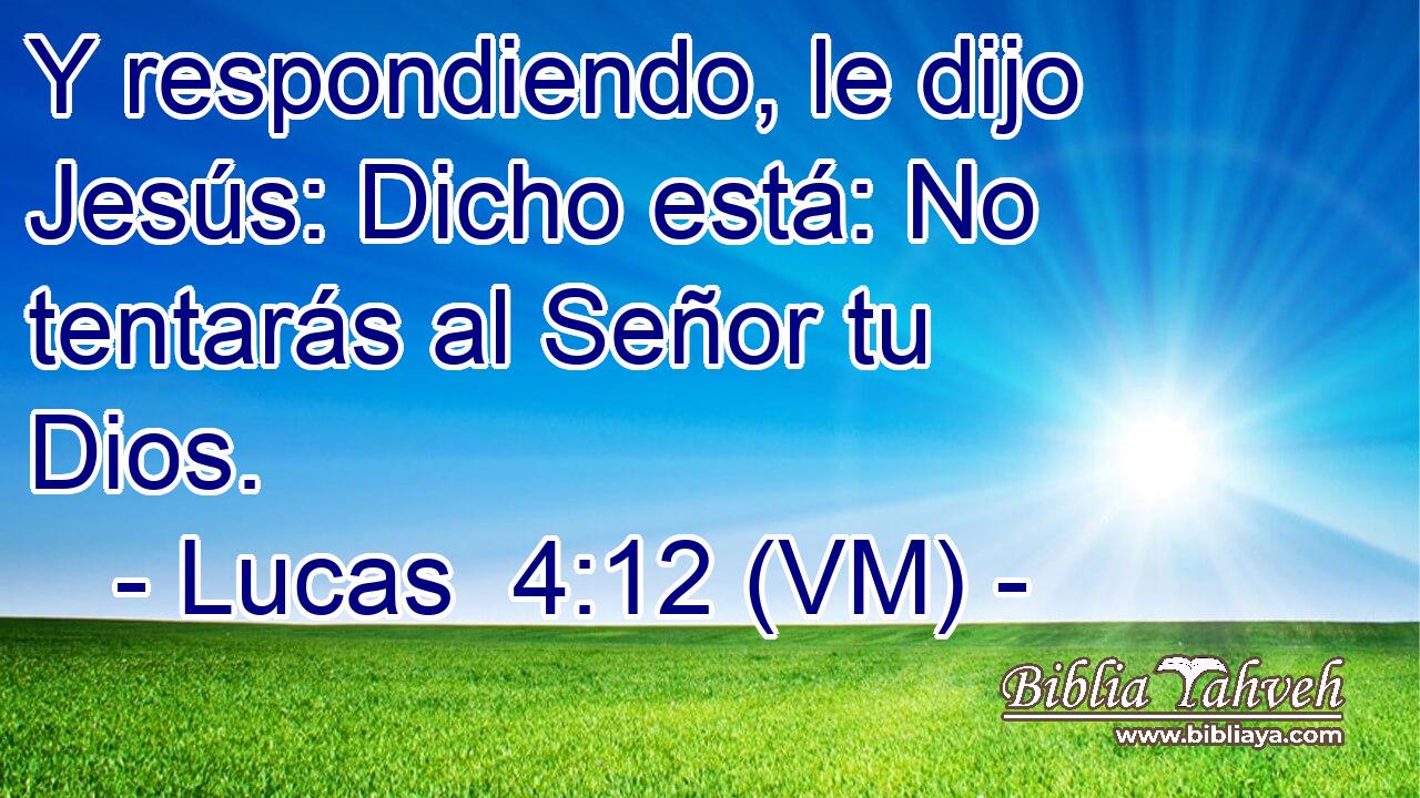  Y respondiendo, le dijo Jesús: Dicho está: No tentarás al Señor tu Dios. 