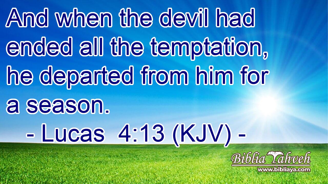 And when the devil had ended all the temptation, he departed from him for a season.
