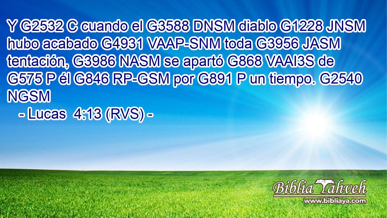 Y G2532 C cuando el G3588 DNSM diablo G1228 JNSM hubo acabado G4931 VAAP-SNM toda G3956 JASM tentación, G3986 NASM se apartó G868 VAAI3S de G575 P él G846 RP-GSM por G891 P un tiempo. G2540 NGSM 