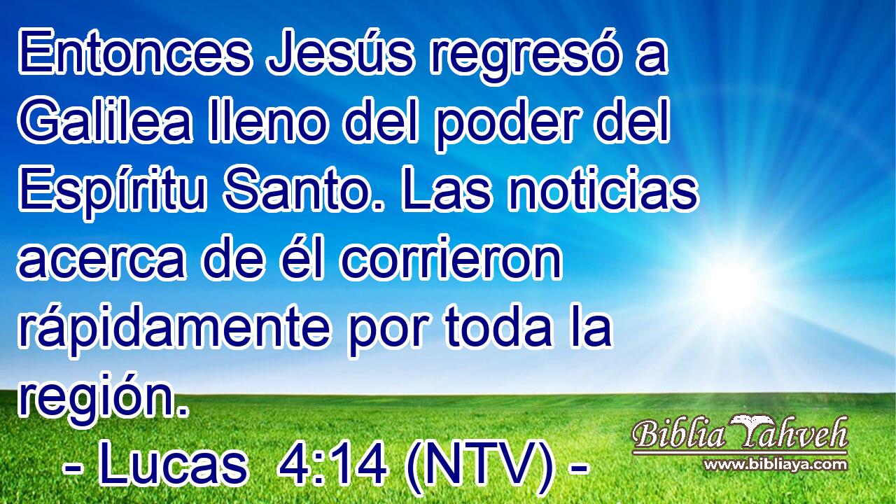 Entonces Jesús regresó a Galilea lleno del poder del Espíritu Santo. Las noticias acerca de él corrieron rápidamente por toda la región.