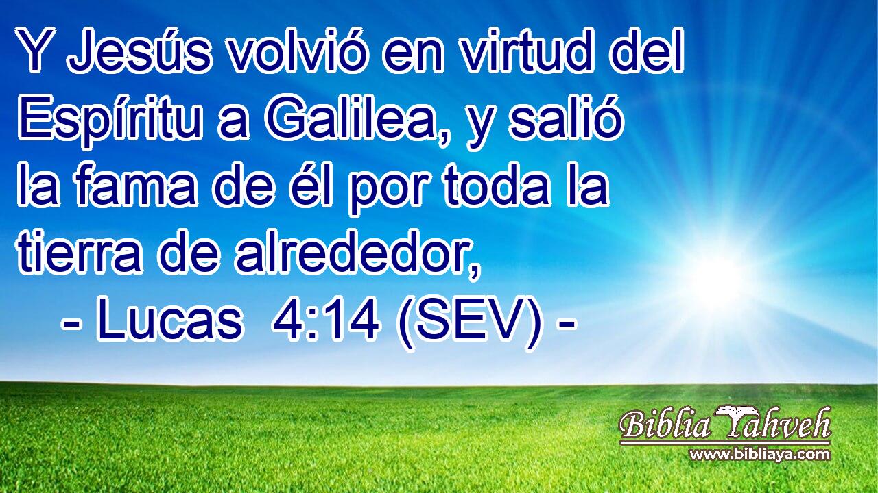 Y Jesús volvió en virtud del Espíritu a Galilea, y salió la fama de él por toda la tierra de alrededor,