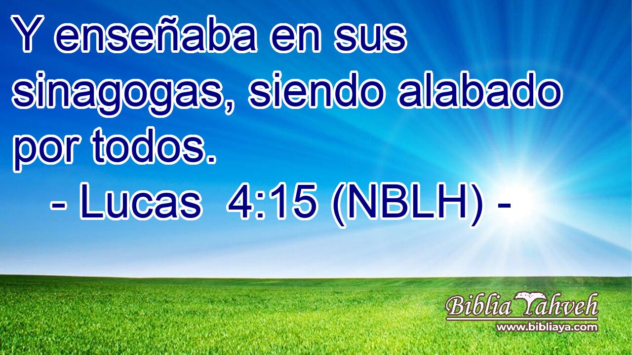  Y enseñaba en sus sinagogas, siendo alabado por todos. 