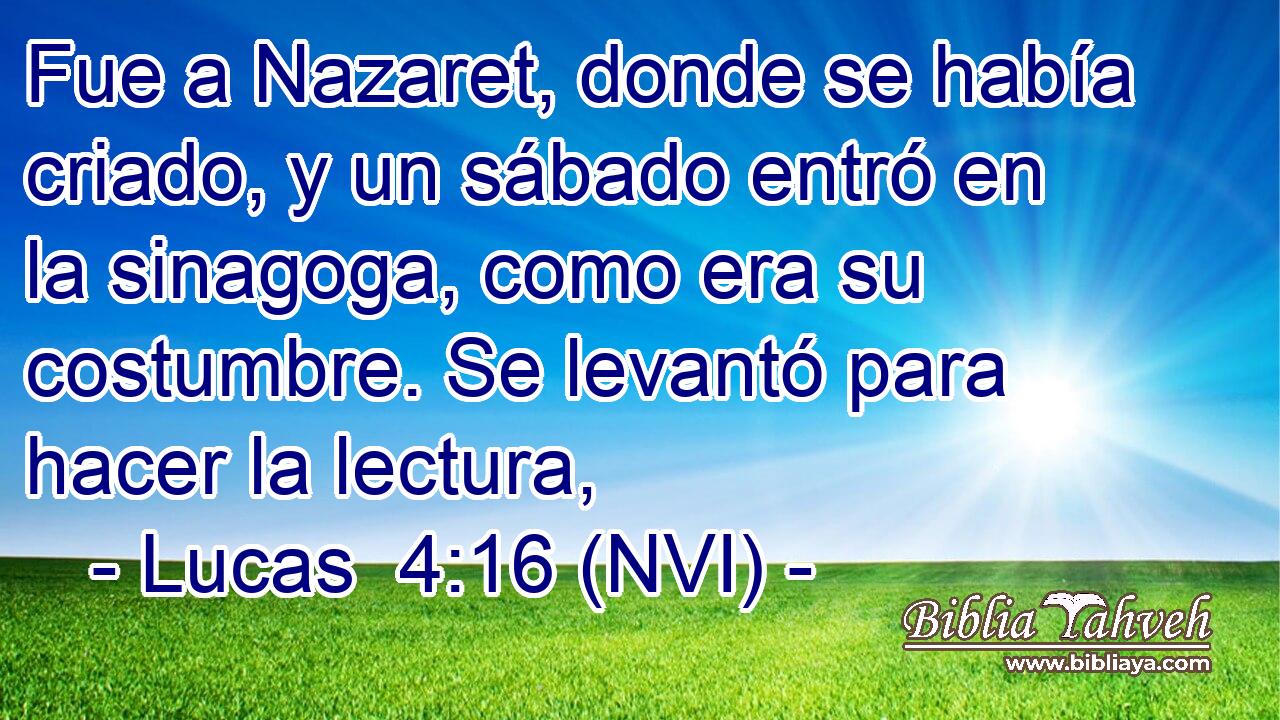  Fue a Nazaret, donde se había criado, y un sábado entró en la sinagoga, como era su costumbre. Se levantó para hacer la lectura, 