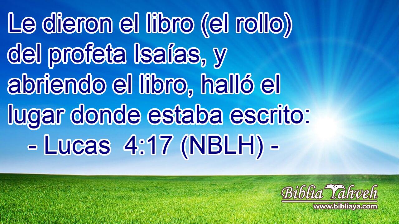  Le dieron el libro (el rollo) del profeta Isaías, y abriendo el libro, halló el lugar donde estaba escrito: 