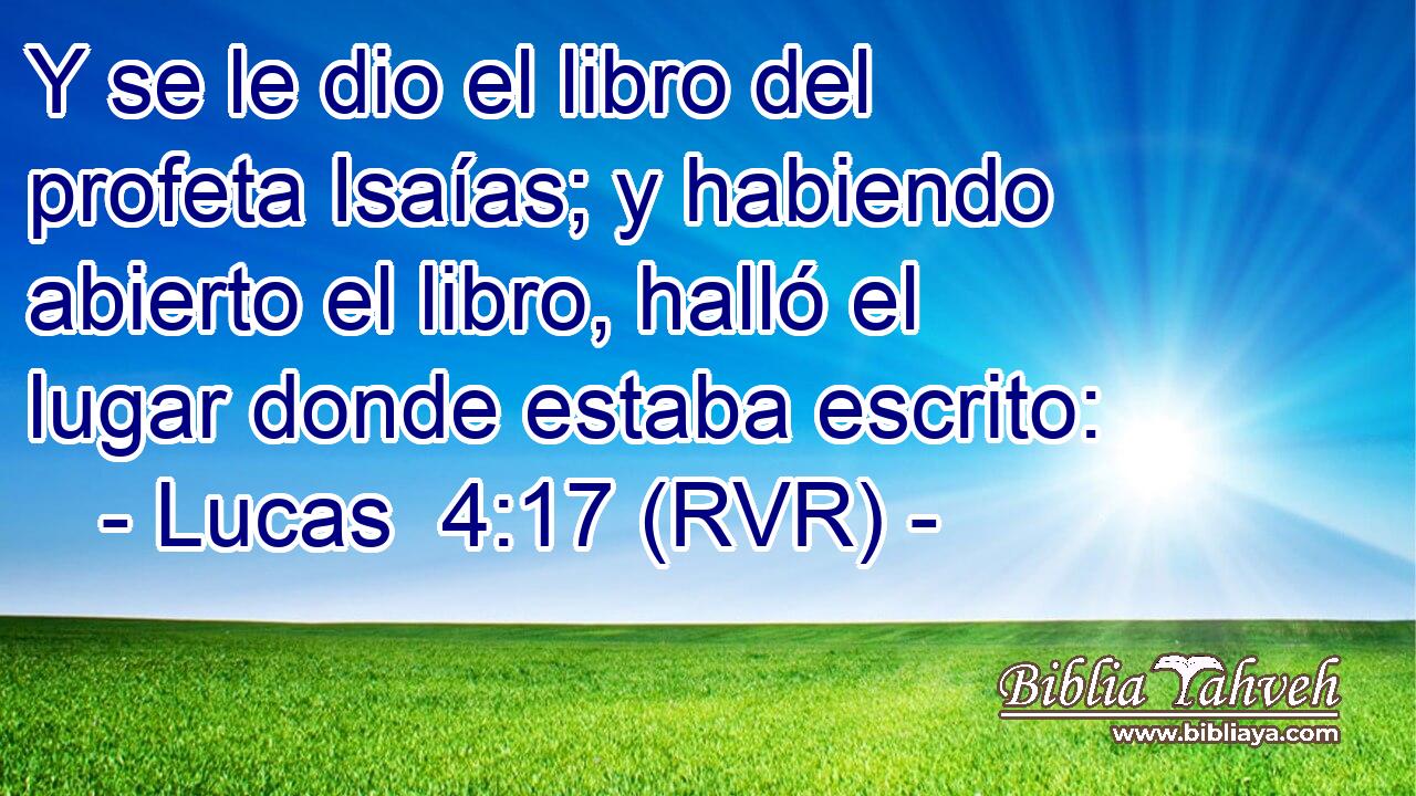 Y se le dio el libro del profeta Isaías; y habiendo abierto el libro, halló el lugar donde estaba escrito: