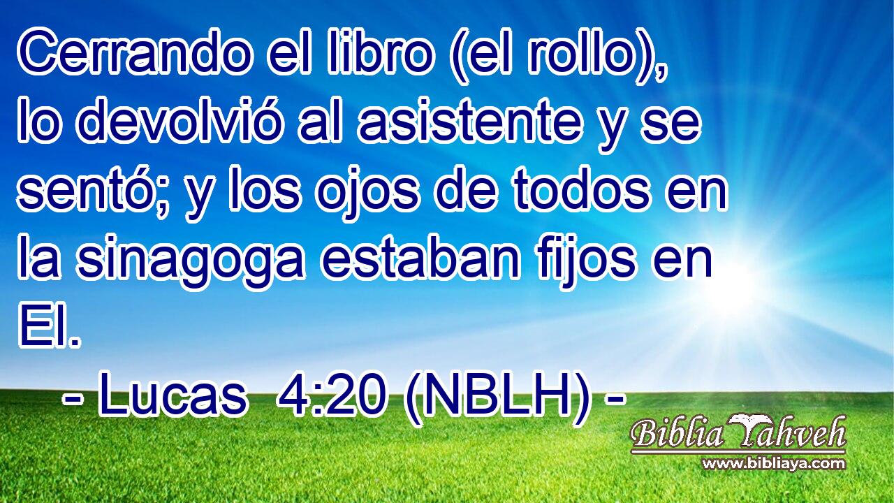  Cerrando el libro (el rollo), lo devolvió al asistente y se sentó; y los ojos de todos en la sinagoga estaban fijos en El. 