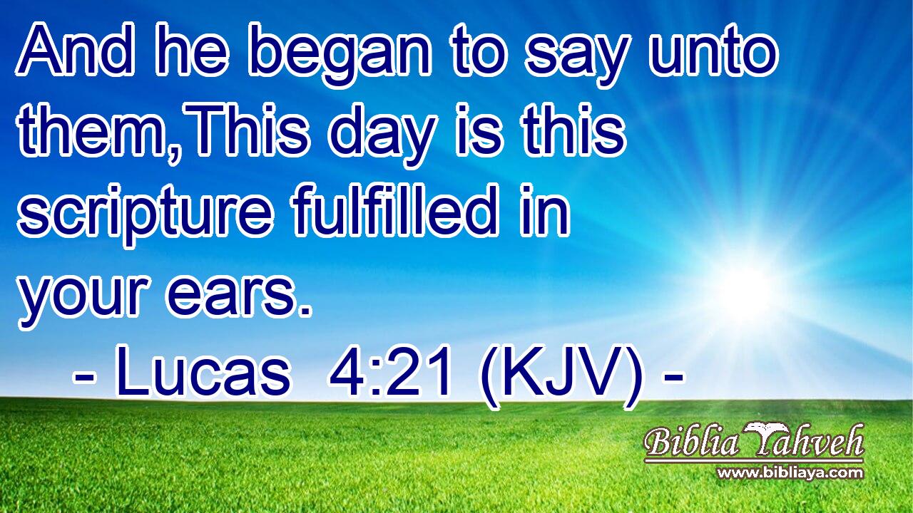 And he began to say unto them,This day is this scripture fulfilled in your ears.