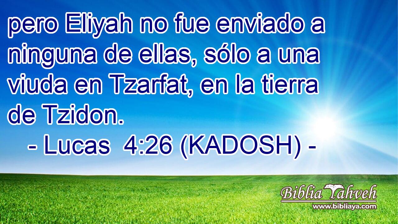  pero Eliyah no fue enviado a ninguna de ellas, sólo a una viuda en Tzarfat, en la tierra de Tzidon. 