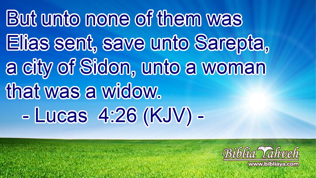 But unto none of them was Elias sent, save unto Sarepta, a city of Sidon, unto a woman that was a widow.