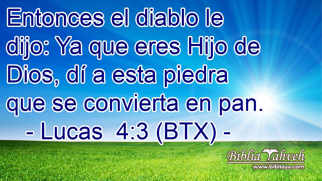 Entonces el diablo le dijo: Ya que eres Hijo de Dios, dí a esta piedra que se convierta en pan.