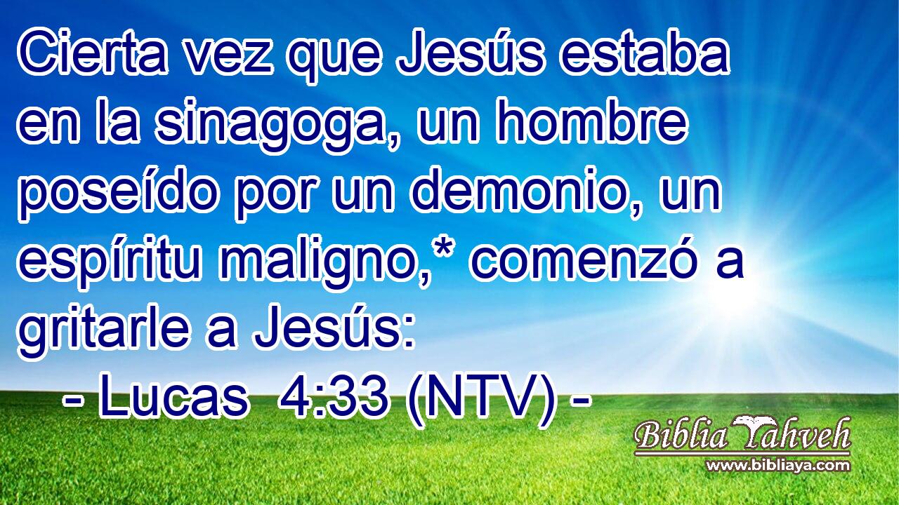 Cierta vez que Jesús estaba en la sinagoga, un hombre poseído por un demonio, un espíritu maligno,* comenzó a gritarle a Jesús: