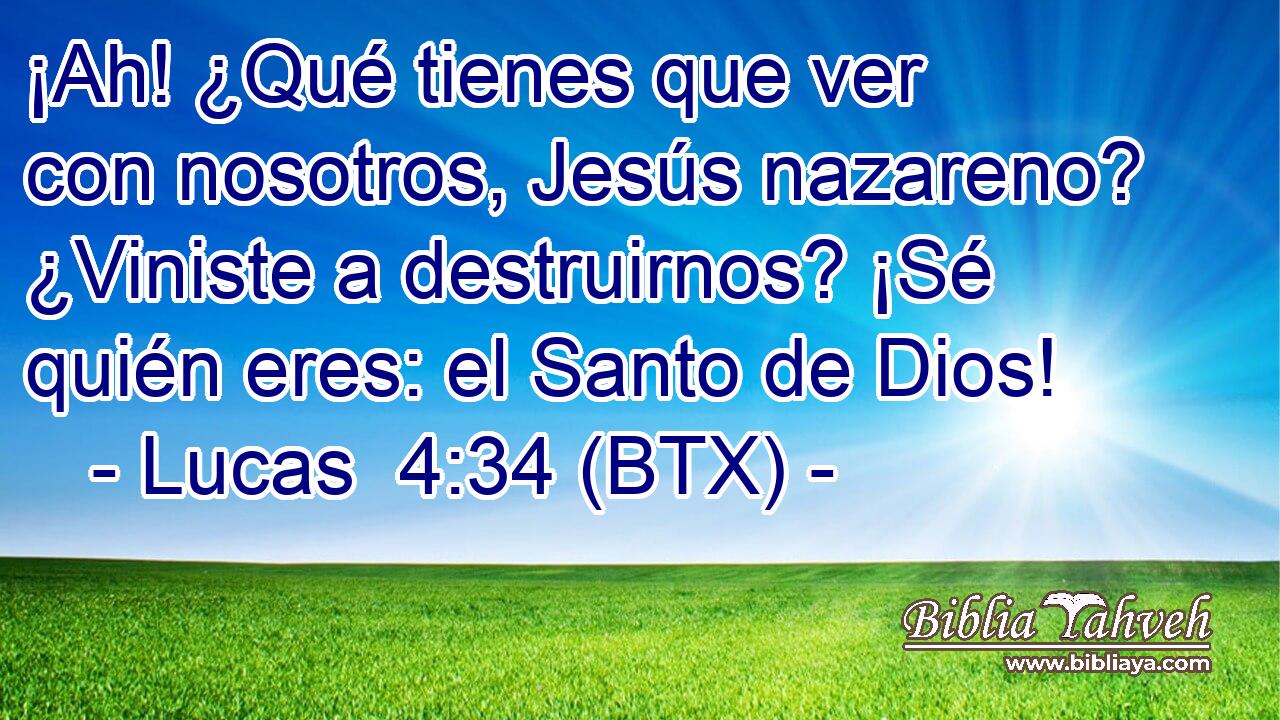 ¡Ah! ¿Qué tienes que ver con nosotros, Jesús nazareno? ¿Viniste a destruirnos? ¡Sé quién eres: el Santo de Dios!