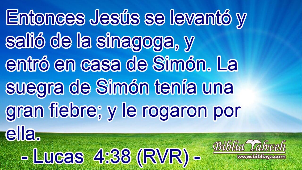 Entonces Jesús se levantó y salió de la sinagoga, y entró en casa de Simón. La suegra de Simón tenía una gran fiebre; y le rogaron por ella.