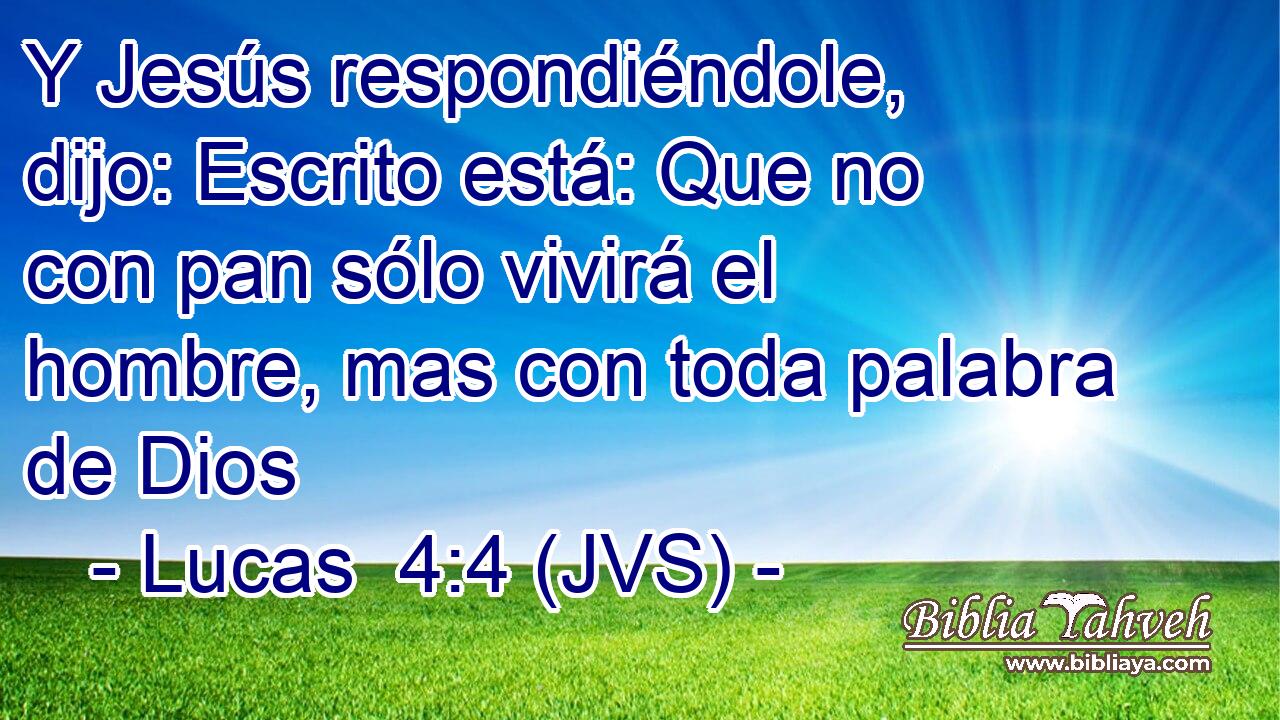 Y Jesús respondiéndole, dijo: Escrito está: Que no con pan sólo vivirá el hombre, mas con toda palabra de Dios
