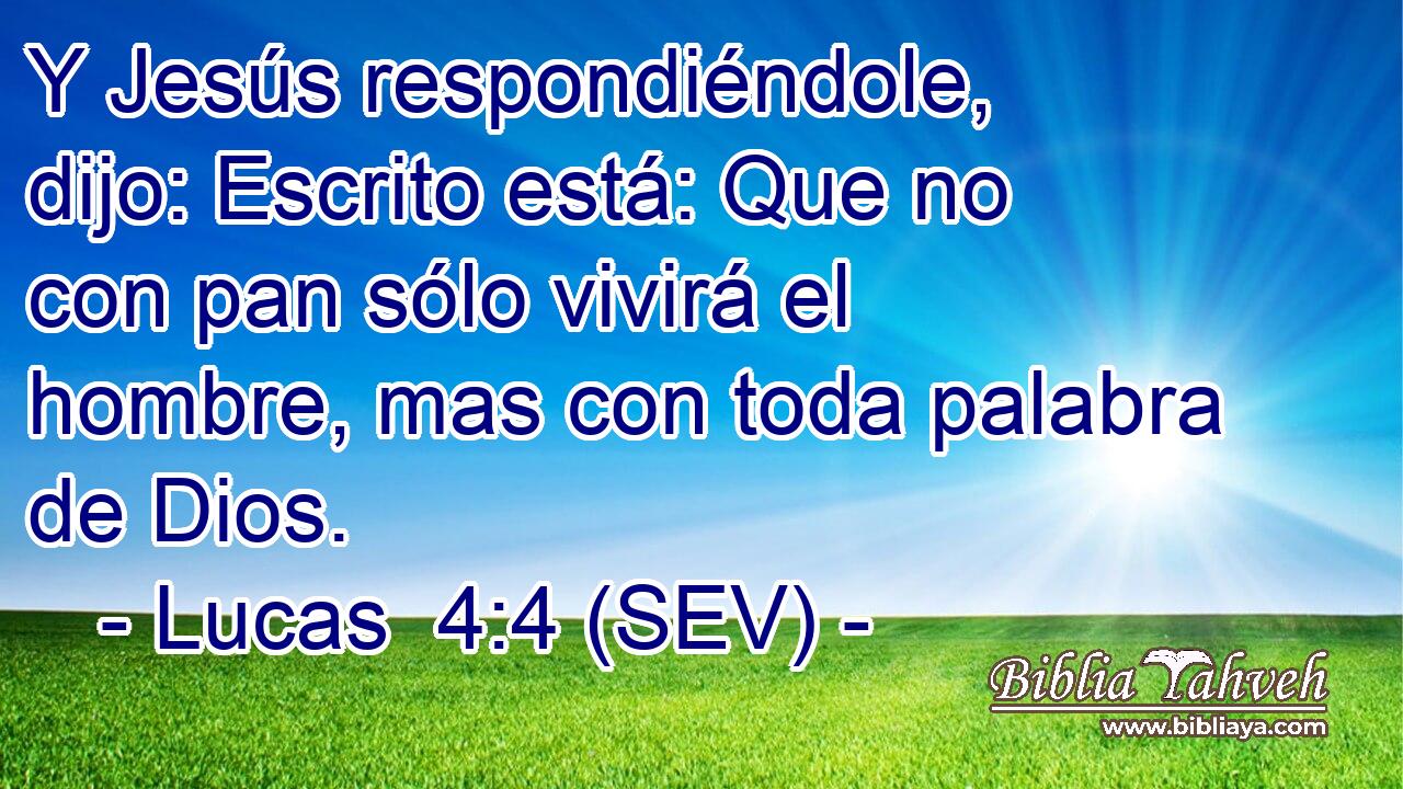 Y Jesús respondiéndole, dijo: Escrito está: Que no con pan sólo vivirá el hombre, mas con toda palabra de Dios.