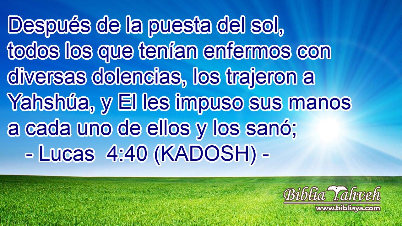  Después de la puesta del sol, todos los que tenían enfermos con diversas dolencias, los trajeron a Yahshúa, y El les impuso sus manos a cada uno de ellos y los sanó; 