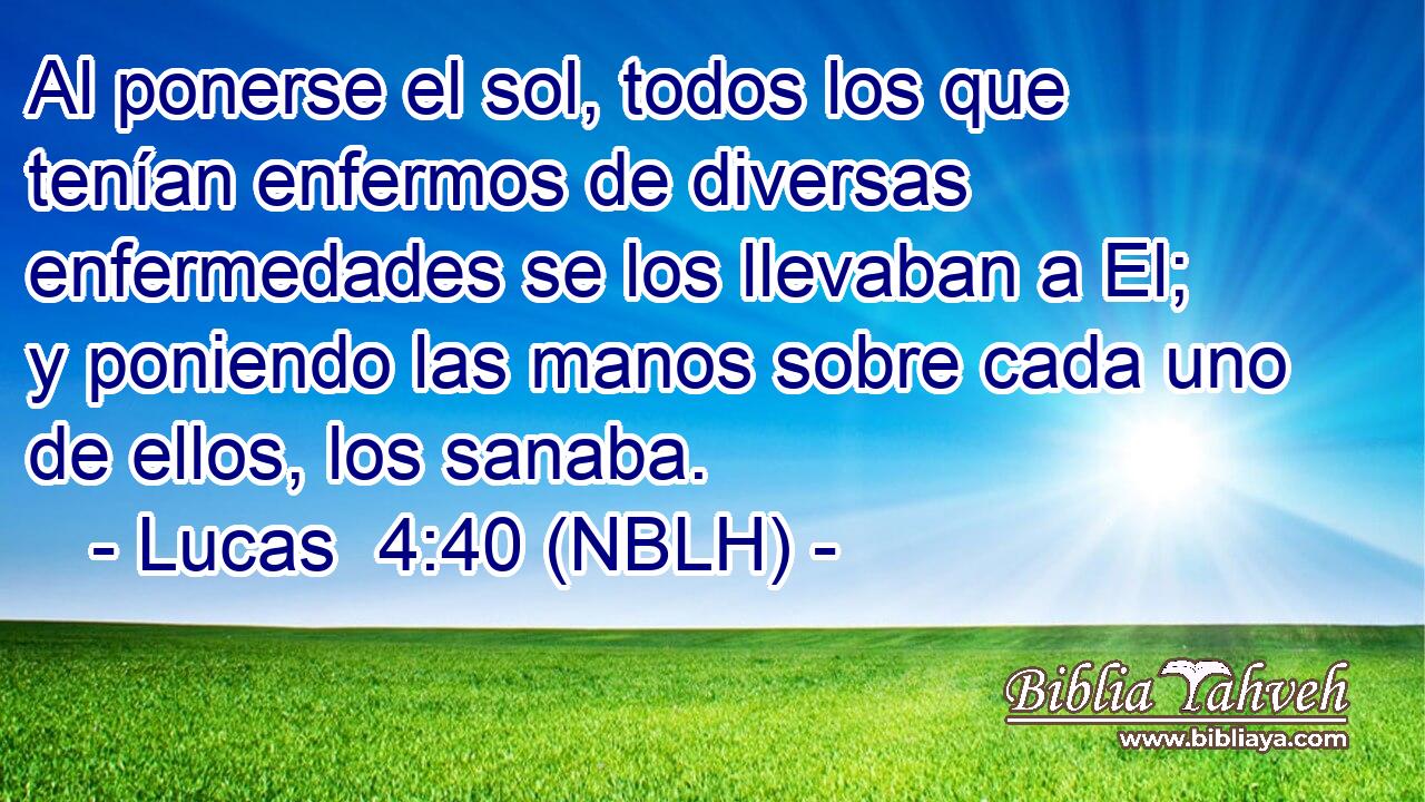  Al ponerse el sol, todos los que tenían enfermos de diversas enfermedades se los llevaban a El; y poniendo las manos sobre cada uno de ellos, los sanaba. 
