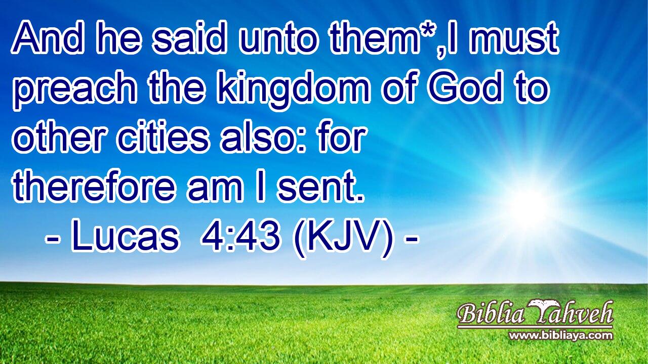 And he said unto them*,I must preach the kingdom of God to other cities also: for therefore am I sent.