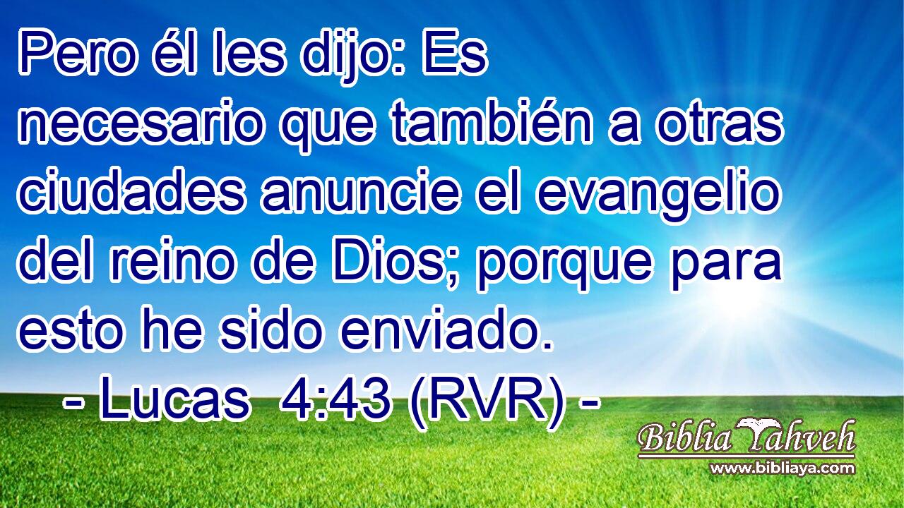 Pero él les dijo: Es necesario que también a otras ciudades anuncie el evangelio del reino de Dios; porque para esto he sido enviado.