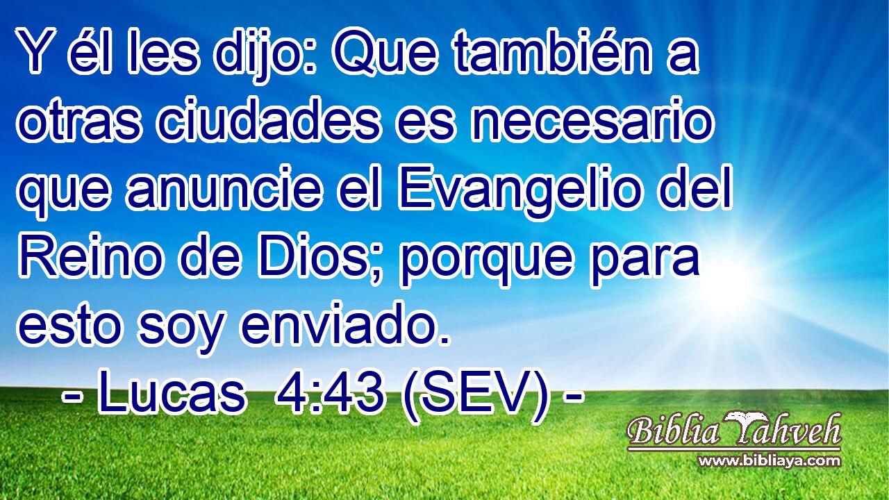 Y él les dijo: Que también a otras ciudades es necesario que anuncie el Evangelio del Reino de Dios; porque para esto soy enviado.