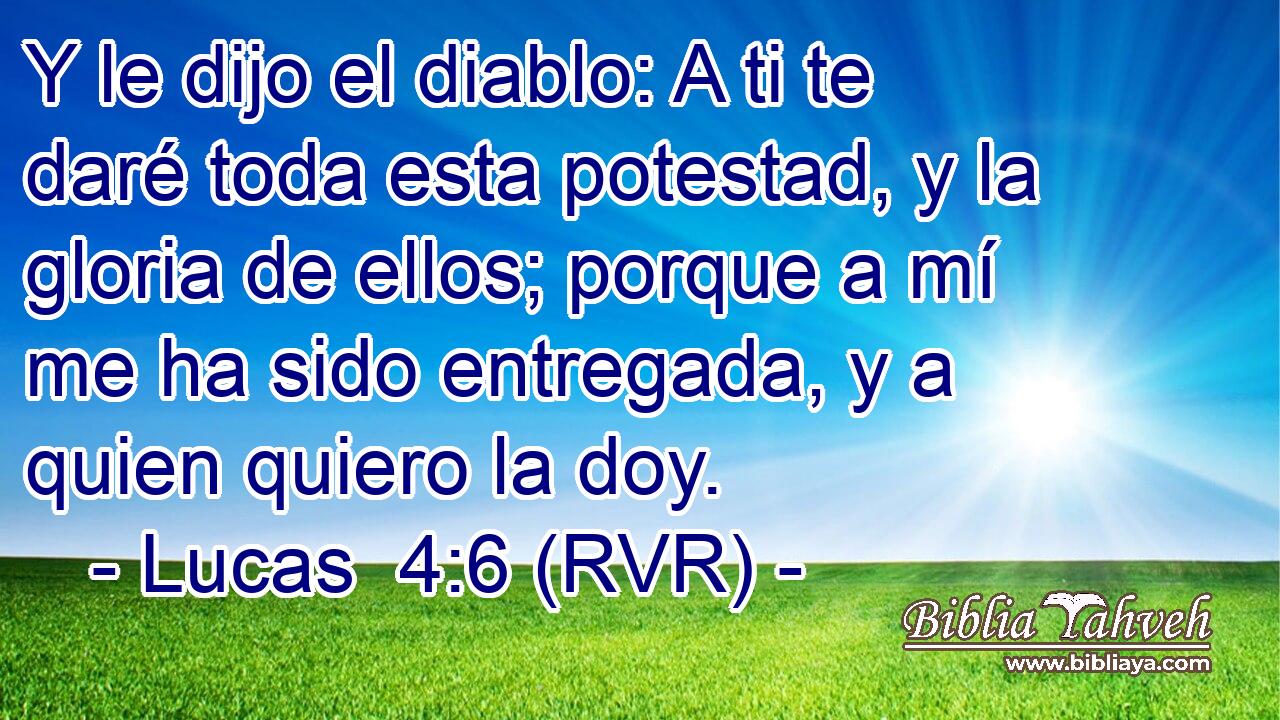 Y le dijo el diablo: A ti te daré toda esta potestad, y la gloria de ellos; porque a mí me ha sido entregada, y a quien quiero la doy.