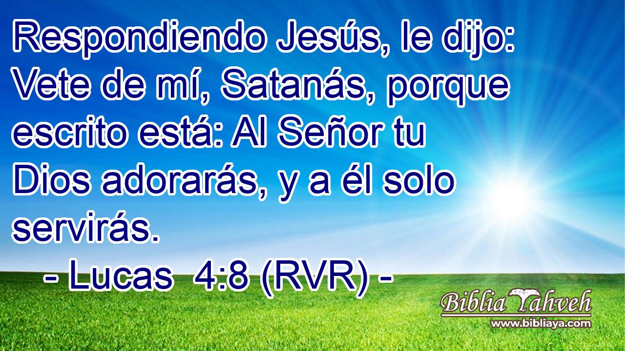 Respondiendo Jesús, le dijo: Vete de mí, Satanás, porque escrito está: Al Señor tu Dios adorarás, y a él solo servirás.