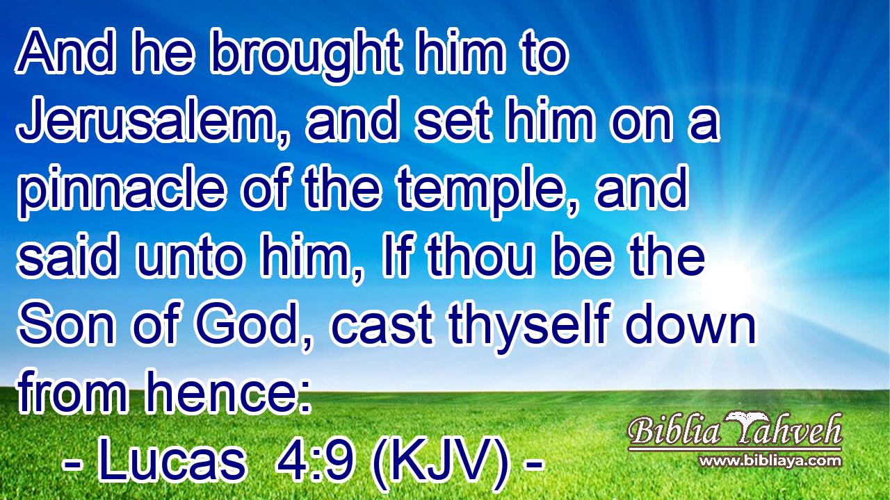 And he brought him to Jerusalem, and set him on a pinnacle of the temple, and said unto him, If thou be the Son of God, cast thyself down from hence: