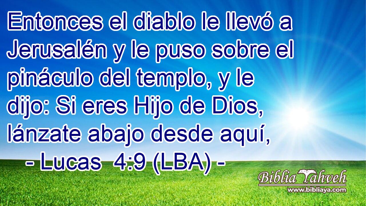 Entonces el diablo le llevó a Jerusalén y le puso sobre el pináculo del templo, y le dijo: Si eres Hijo de Dios, lánzate abajo desde aquí,